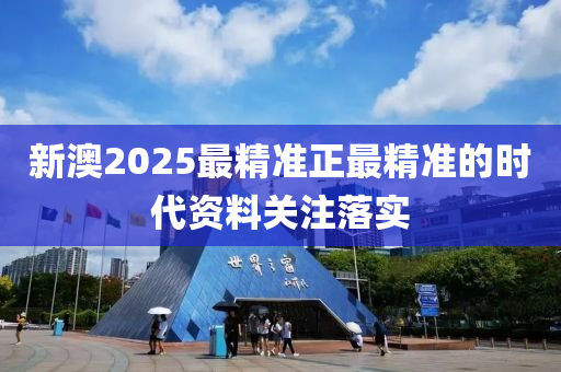 新澳2025最(zui)精(jing)準(zhun)正最(zui)精(jing)準(zhun)的(de)時(shi)代資料(liao)關註落(luo)實(shi)