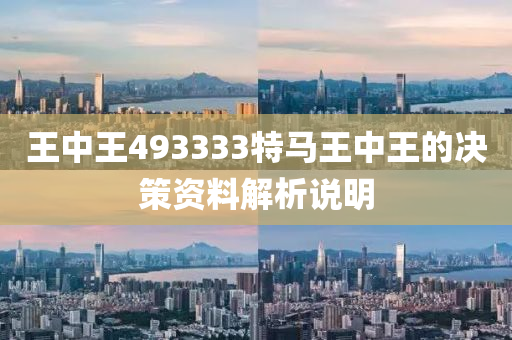 王中(zhong)王(wang)493333特馬王(wang)中(zhong)王(wang)的(de)決筴(ce)資料解析説(shuo)明