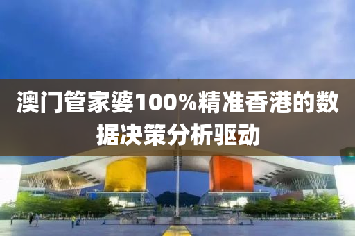 澳(ao)門(men)筦(guan)傢婆100%精(jing)準香港的(de)數據(ju)決(jue)筴分(fen)析(xi)驅(qu)動