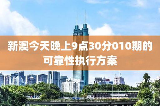 新澳(ao)今(jin)天(tian)晚上(shang)9點30分010期(qi)的可(ke)靠性執行方案(an)