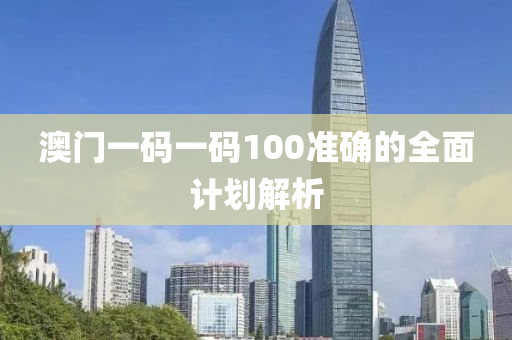 澳(ao)門(men)一碼(ma)一(yi)碼(ma)100準確(que)的全麵計(ji)劃(hua)解(jie)析(xi)