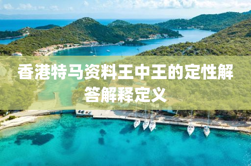 香港(gang)特(te)馬(ma)資(zi)料王(wang)中(zhong)王的(de)定(ding)性解答(da)解釋定(ding)義(yi)