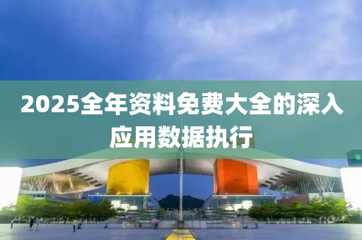 2025全年(nian)資(zi)料(liao)免(mian)費(fei)大(da)全(quan)的(de)深(shen)入(ru)應(ying)用(yong)數(shu)據(ju)執行