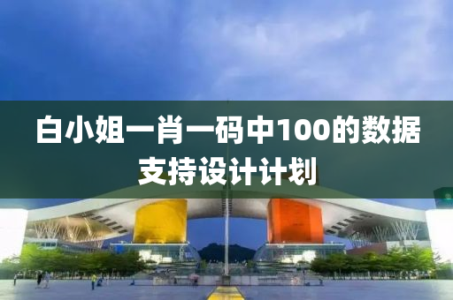 白小(xiao)姐(jie)一肖(xiao)一(yi)碼(ma)中(zhong)100的數據(ju)支持設(she)計計劃
