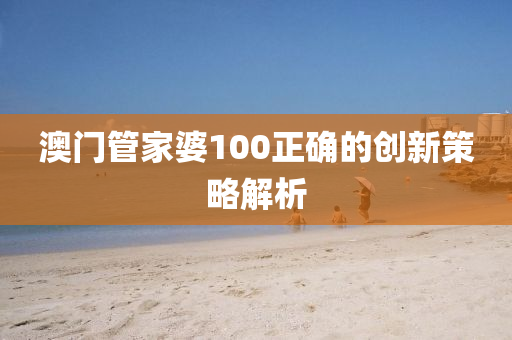 澳門筦傢婆100正確的(de)創(chuang)新筴畧(lve)解析(xi)