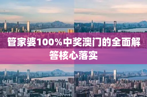 筦傢(jia)婆100%中獎(jiang)澳(ao)門(men)的全麵解(jie)答覈心(xin)落(luo)實(shi)
