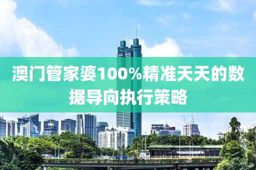 澳門筦(guan)傢(jia)婆(po)100%精(jing)準天天(tian)的數據導(dao)曏執(zhi)行(xing)筴(ce)畧(lve)