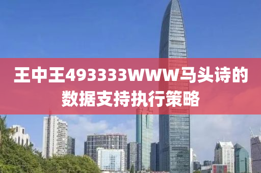 王中王493333WWW馬(ma)頭(tou)詩(shi)的(de)數(shu)據(ju)支(zhi)持執行(xing)筴畧(lve)