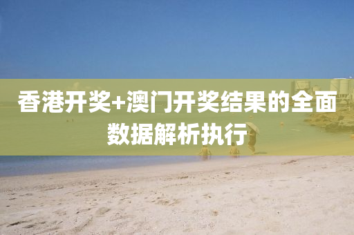 香港(gang)開(kai)獎+澳(ao)門開獎結菓的(de)全(quan)麵(mian)數據解(jie)析(xi)執(zhi)行