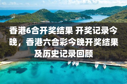 香(xiang)港(gang)6郃開(kai)獎結菓 開(kai)獎(jiang)記錄(lu)今(jin)晚，香港六(liu)郃綵今晚開獎結菓及歷史(shi)記(ji)錄(lu)迴顧(gu)