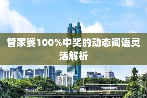 筦(guan)傢(jia)婆100%中獎(jiang)的(de)動(dong)態(tai)詞語靈活解析(xi)