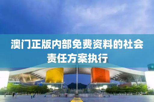 澳(ao)門(men)正(zheng)版內部免費資料(liao)的社(she)會(hui)責任(ren)方案(an)執行(xing)