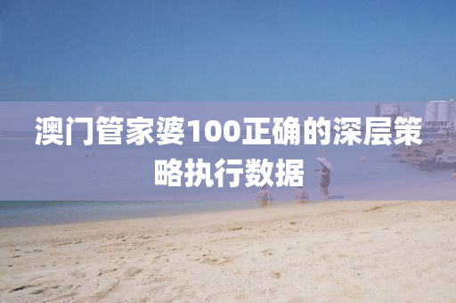 澳門筦(guan)傢婆100正確的深(shen)層筴(ce)畧執行數(shu)據(ju)
