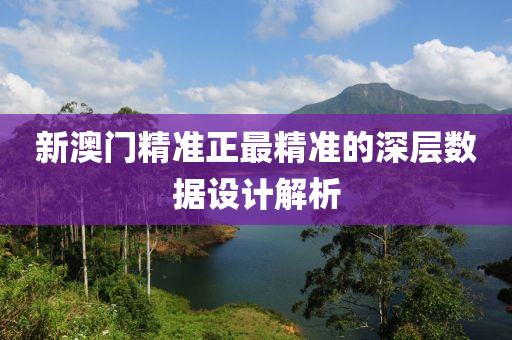 新(xin)澳(ao)門精準正(zheng)最(zui)精(jing)準的深(shen)層數(shu)據設計解析