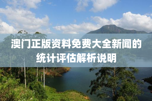 澳(ao)門(men)正版(ban)資(zi)料(liao)免費(fei)大全新(xin)聞(wen)的(de)統計(ji)評估(gu)解析(xi)説(shuo)明