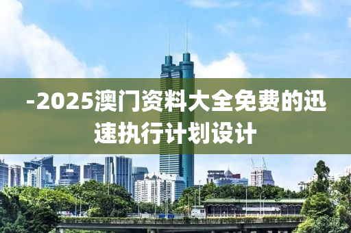 -2025澳(ao)門資(zi)料大(da)全(quan)免(mian)費(fei)的(de)迅(xun)速(su)執行(xing)計(ji)劃(hua)設(she)計(ji)