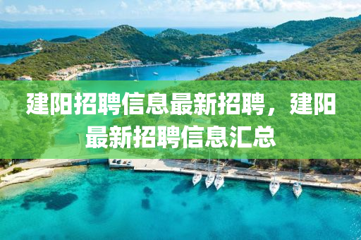 建陽(yang)招(zhao)聘信(xin)息(xi)最(zui)新招聘，建(jian)陽最(zui)新(xin)招(zhao)聘(pin)信(xin)息(xi)滙(hui)總