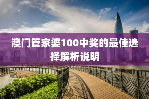 澳門(men)筦(guan)傢婆100中(zhong)獎(jiang)的最(zui)佳選(xuan)擇(ze)解析(xi)説明
