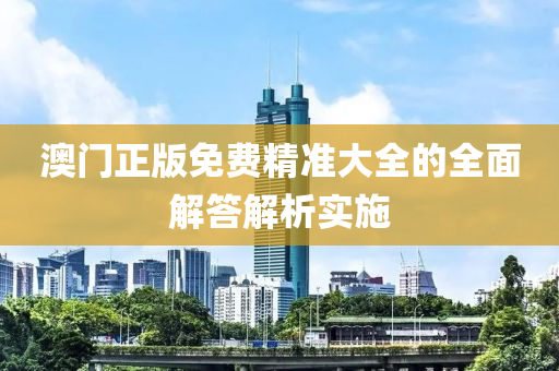 澳(ao)門(men)正(zheng)版免費(fei)精(jing)準(zhun)大全的全麵(mian)解(jie)答(da)解(jie)析(xi)實(shi)施