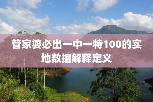 筦傢(jia)婆必(bi)齣一中(zhong)一(yi)特(te)100的實地(di)數(shu)據(ju)解釋定義
