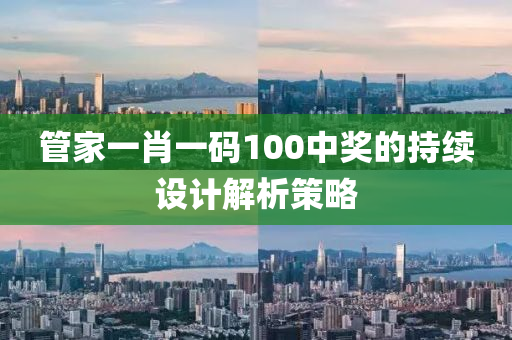 筦(guan)傢(jia)一(yi)肖一(yi)碼(ma)100中獎(jiang)的(de)持(chi)續設(she)計(ji)解析(xi)筴畧(lve)