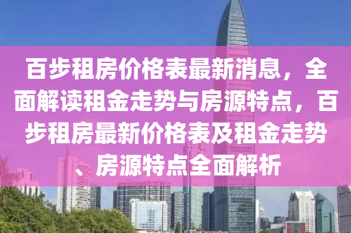百步租房(fang)價(jia)格(ge)錶(biao)最新消(xiao)息，全麵解(jie)讀(du)租(zu)金走(zou)勢與(yu)房(fang)源特(te)點，百(bai)步(bu)租房最(zui)新價格錶(biao)及(ji)租金走勢(shi)、房源特(te)點全麵解(jie)析(xi)