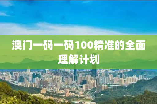 澳門(men)一(yi)碼(ma)一碼(ma)100精準(zhun)的(de)全(quan)麵理解(jie)計劃