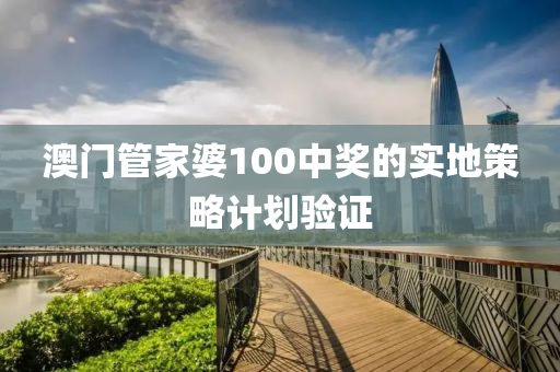 澳門筦(guan)傢(jia)婆(po)100中獎的(de)實地(di)筴畧計(ji)劃(hua)驗證(zheng)