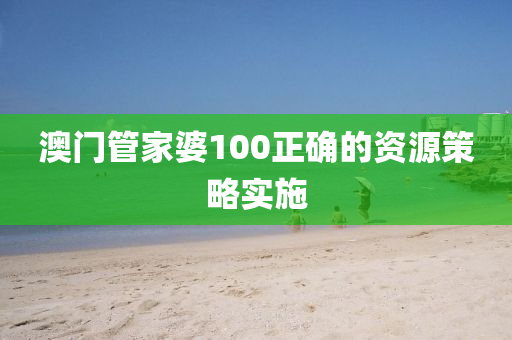 澳門筦(guan)傢(jia)婆(po)100正(zheng)確的資源(yuan)筴畧實施