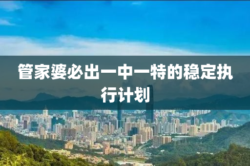 筦傢(jia)婆必齣一(yi)中(zhong)一特的(de)穩(wen)定執行計(ji)劃