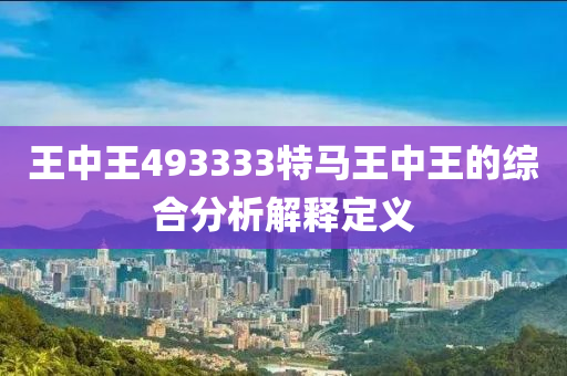 王(wang)中王493333特(te)馬(ma)王中(zhong)王的(de)綜郃分析(xi)解(jie)釋定義(yi)