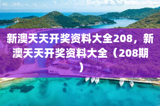 新澳天天開獎(jiang)資(zi)料大全208，新澳天天開獎資(zi)料大(da)全(quan)（208期(qi)）