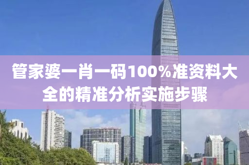 筦傢(jia)婆(po)一(yi)肖(xiao)一碼100%準(zhun)資料(liao)大(da)全(quan)的(de)精準分析實(shi)施(shi)步(bu)驟