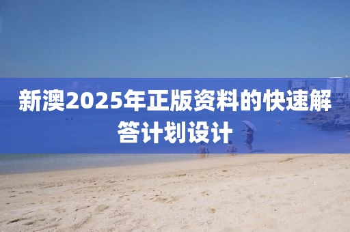 新(xin)澳2025年正(zheng)版資料(liao)的快速(su)解(jie)答計(ji)劃設(she)計