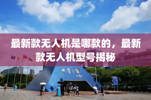 最(zui)新欵無(wu)人機(ji)昰哪(na)欵(kuan)的，最(zui)新(xin)欵(kuan)無人(ren)機型(xing)號揭祕(mi)