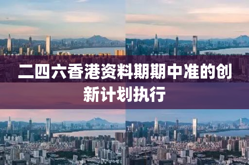 二四(si)六(liu)香(xiang)港(gang)資料期期(qi)中準(zhun)的(de)創新計(ji)劃(hua)執(zhi)行