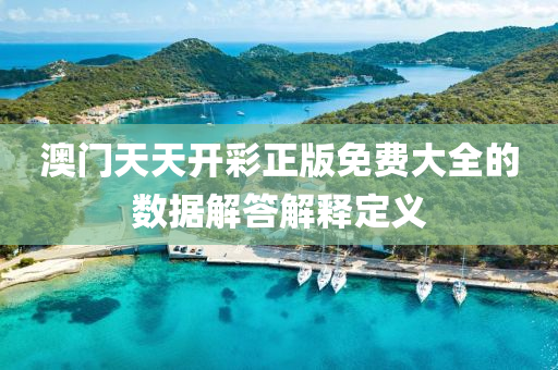 澳門(men)天天開(kai)綵(cai)正版(ban)免(mian)費大全(quan)的數據解(jie)答解釋(shi)定(ding)義(yi)