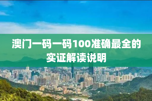 澳(ao)門(men)一碼(ma)一(yi)碼100準(zhun)確最全的實證解讀説明(ming)