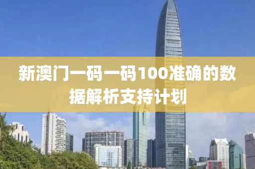 新(xin)澳門(men)一(yi)碼(ma)一碼(ma)100準確(que)的數據(ju)解析(xi)支持(chi)計劃(hua)