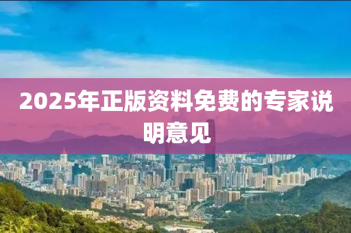 2025年(nian)正版(ban)資料(liao)免費(fei)的專傢(jia)説(shuo)明(ming)意(yi)見