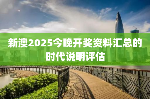 新(xin)澳(ao)2025今晚開(kai)獎(jiang)資(zi)料滙(hui)總(zong)的(de)時代(dai)説明(ming)評(ping)估(gu)