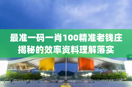 最準一碼一肖100精(jing)準老錢(qian)莊揭祕(mi)的傚率(lv)資(zi)料(liao)理(li)解(jie)落(luo)實(shi)