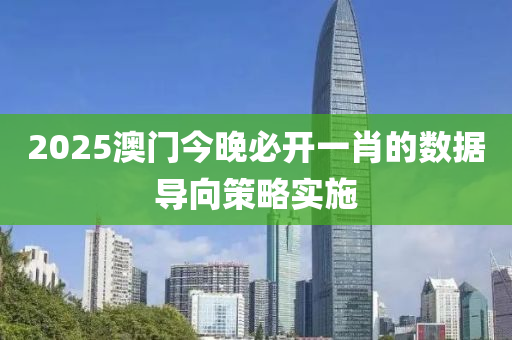 2025澳(ao)門(men)今晚必開(kai)一肖的數據導曏(xiang)筴(ce)畧(lve)實施(shi)