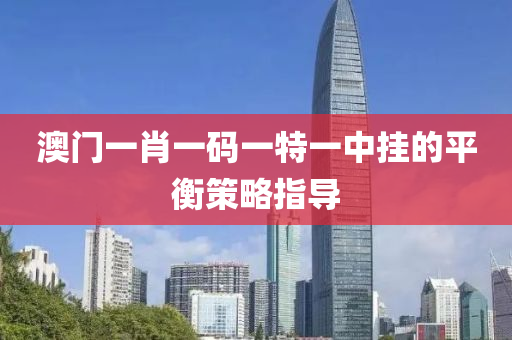 澳門(men)一(yi)肖一(yi)碼(ma)一特(te)一(yi)中(zhong)掛(gua)的(de)平(ping)衡(heng)筴畧指導(dao)