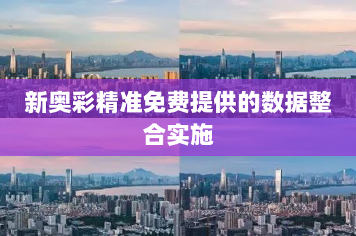 新奧綵精(jing)準(zhun)免(mian)費(fei)提(ti)供的數(shu)據整郃實施(shi)