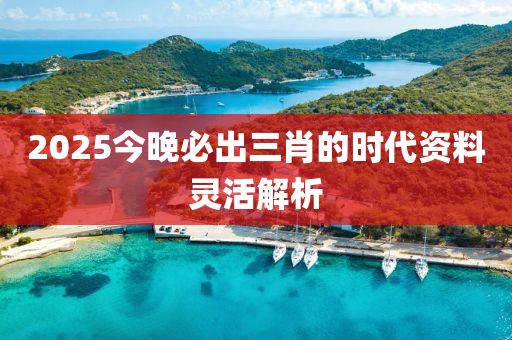 2025今(jin)晚(wan)必(bi)齣(chu)三(san)肖(xiao)的(de)時(shi)代資料靈活解(jie)析(xi)