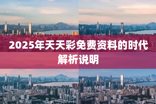 2025年(nian)天天(tian)綵(cai)免(mian)費(fei)資料的時代(dai)解(jie)析説明