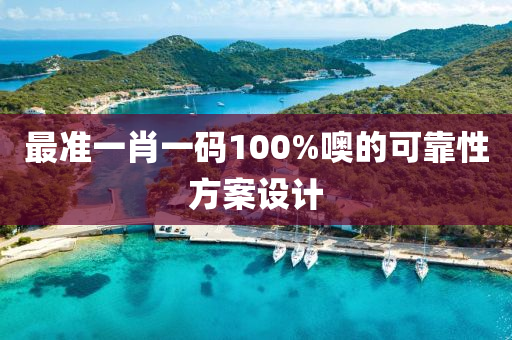 最準一肖(xiao)一(yi)碼100%噢(o)的可(ke)靠性方案(an)設計