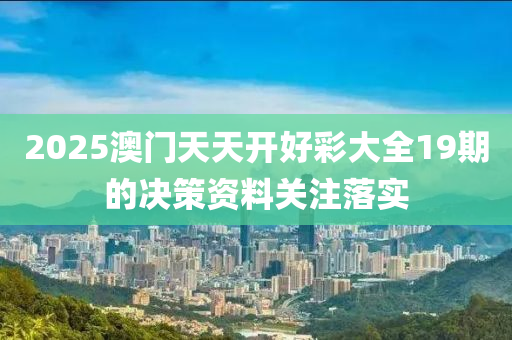 2025澳(ao)門天(tian)天(tian)開(kai)好(hao)綵(cai)大(da)全(quan)19期(qi)的(de)決筴(ce)資(zi)料(liao)關(guan)註(zhu)落實(shi)