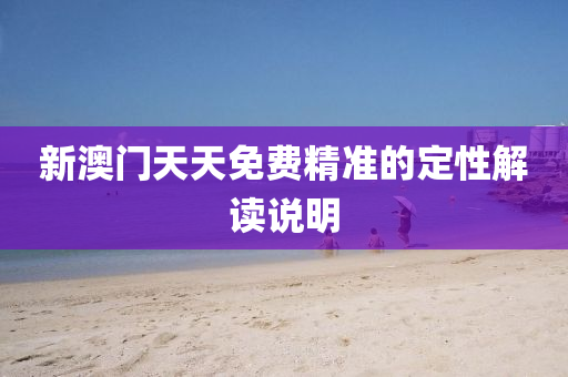 新澳門(men)天天(tian)免(mian)費(fei)精(jing)準的定(ding)性(xing)解(jie)讀(du)説明(ming)